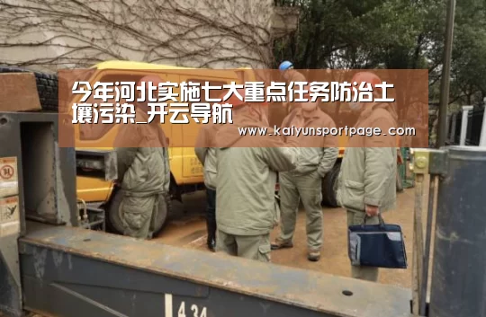 今年河北实施七大重点任务防治土壤污染_开云导航(图3) 开云体验