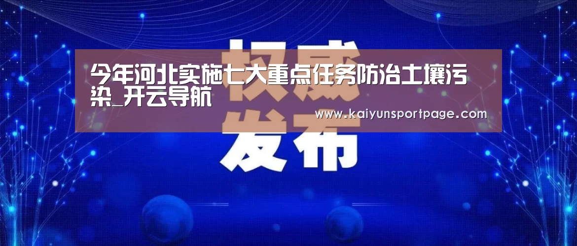 今年河北实施七大重点任务防治土壤污染_开云导航(图1) 开云官网