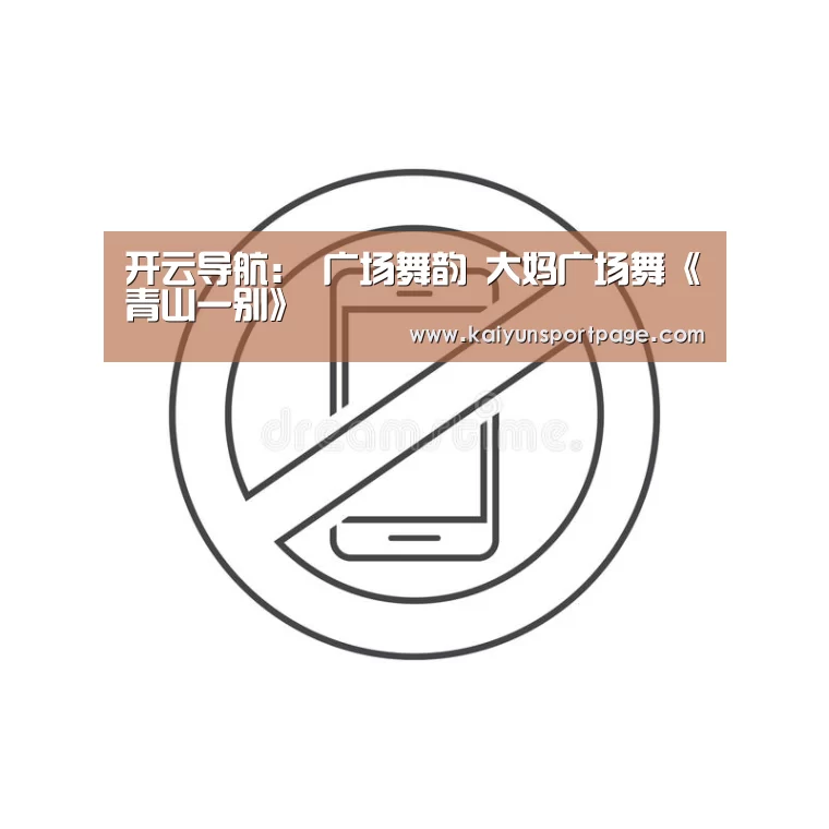开云导航：
广场舞韵 大妈广场舞《青山一别》
