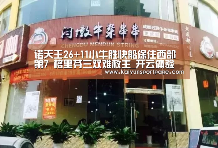 诺天王26+11小牛胜快船保住西部第7 格里芬三双难救主_开