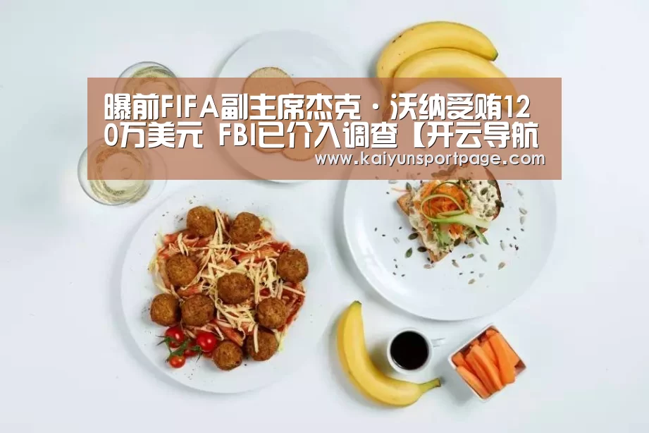 曝前FIFA副主席杰克·沃纳受贿120万美元 FBI已介入调查【开云导航】(图4) 开云官网