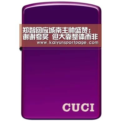 郑智回应城南主帅盛赞:谢谢夸奖 但大靠整体而非个人‘开云体验’(图3) 开云官方