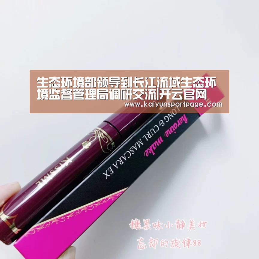 生态环境部领导到长江流域生态环境监督管理局调研交流|开云官网(图1) 开云官方